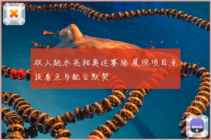 双人跳水亮相奥运赛场 展现项目竞技看点与配合默契