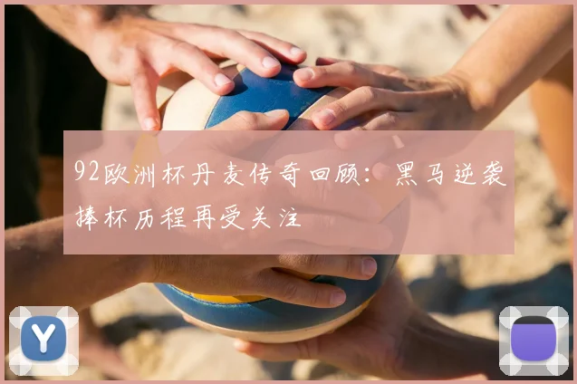 92欧洲杯丹麦传奇回顾:黑马逆袭捧杯历程再受关注