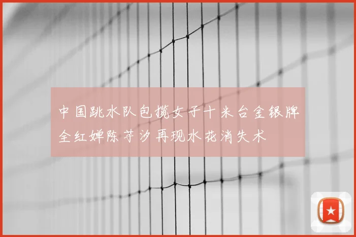 中国跳水队包揽女子十米台金银牌全红婵陈芋汐再现水花消失术