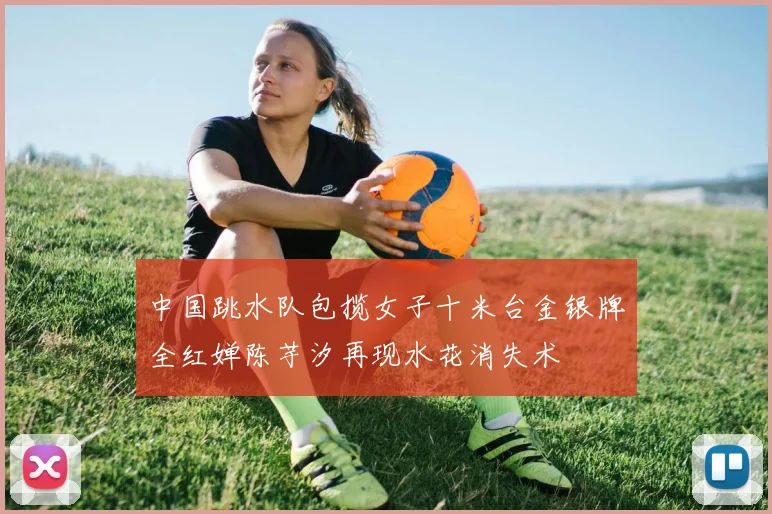 中国跳水队包揽女子十米台金银牌全红婵陈芋汐再现水花消失术