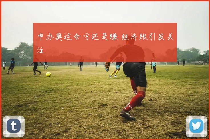 申办奥运会亏还是赚 经济账引发关注