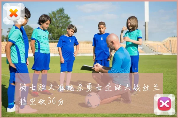 骑士欧文准绝杀勇士圣诞大战杜兰特空砍36分