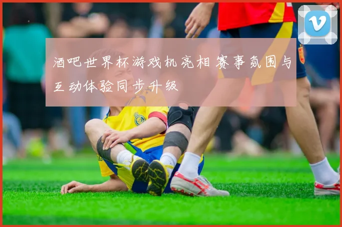 酒吧世界杯游戏机亮相 赛事氛围与互动体验同步升级
