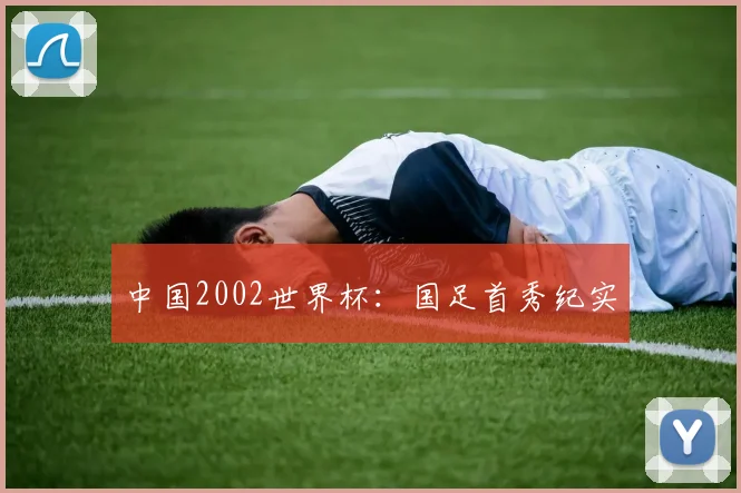中国2002世界杯：国足首秀纪实