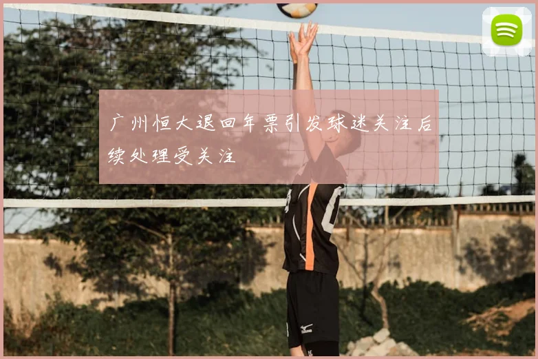 广州恒大退回年票引发球迷关注后续处理受关注