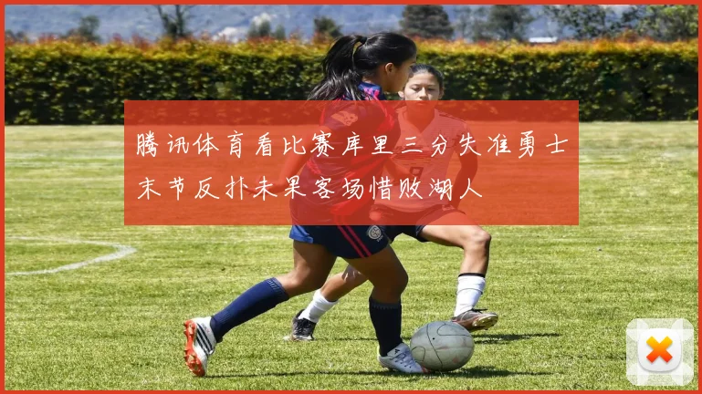 腾讯体育看比赛库里三分失准勇士末节反扑未果客场惜败湖人