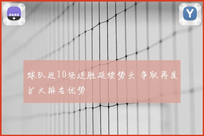球队近10场连胜延续势头 争取再度扩大排名优势