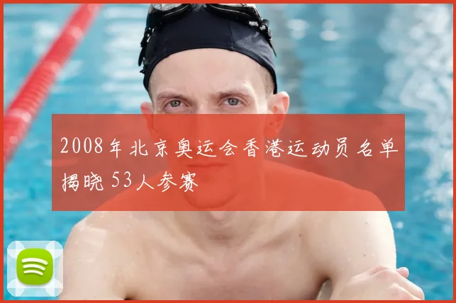 2008年北京奥运会香港运动员名单揭晓 53人参赛