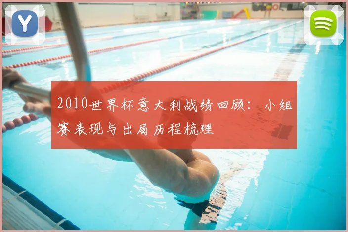 2010世界杯意大利战绩回顾：小组赛表现与出局历程梳理