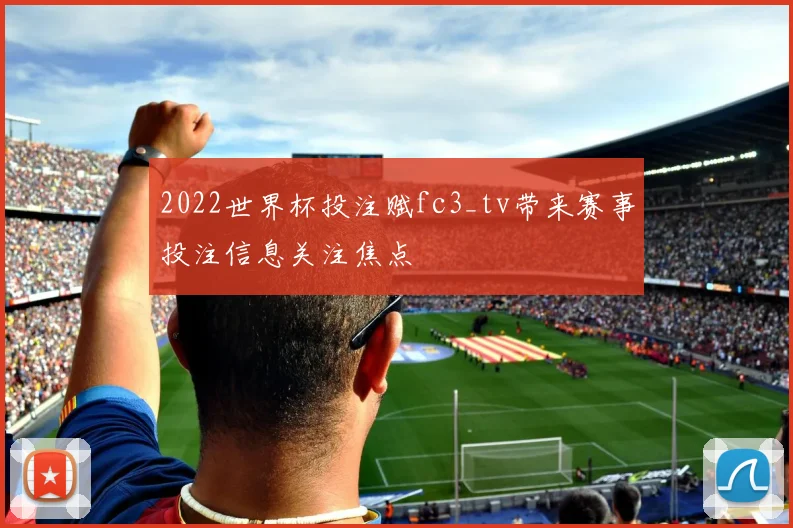 2022世界杯投注赋fc3_tv带来赛事投注信息关注焦点