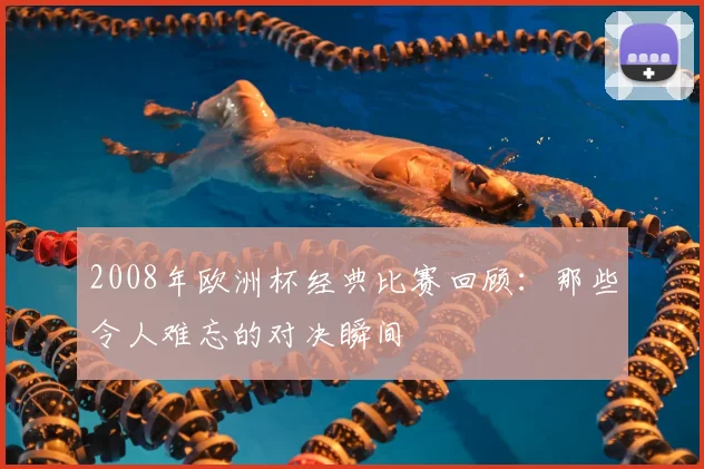2008年欧洲杯经典比赛回顾：那些令人难忘的对决瞬间