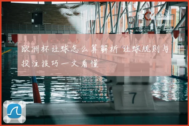 欧洲杯让球怎么算解析 让球规则与投注技巧一文看懂