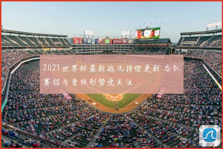 2021世界杯最新战况持续更新 各队赛程与晋级形势受关注
