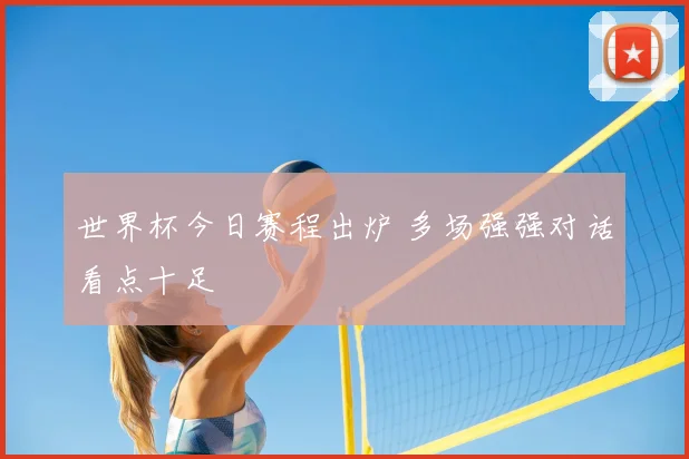 世界杯今日赛程出炉 多场强强对话看点十足