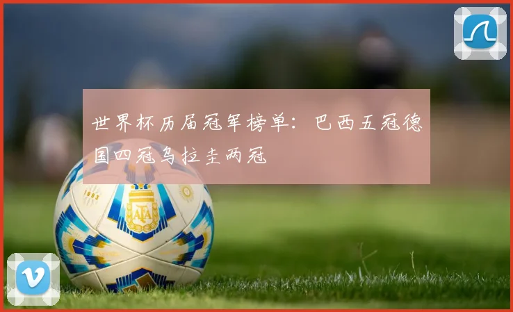 世界杯历届冠军榜单:巴西五冠德国四冠乌拉圭两冠