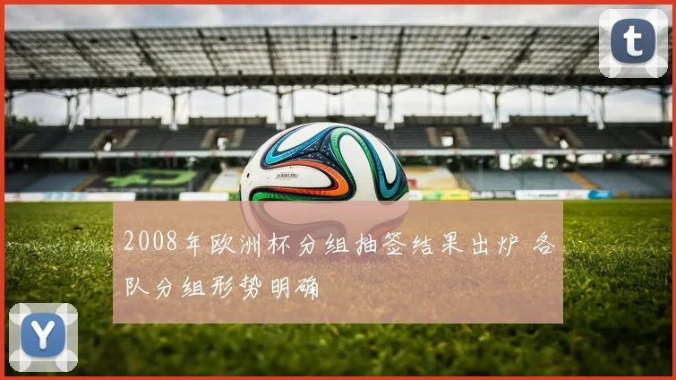 2008年欧洲杯分组抽签结果出炉 各队分组形势明确
