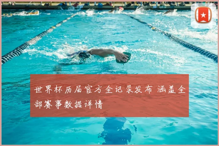 世界杯历届官方全记录发布 涵盖全部赛事数据详情
