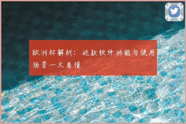 欧洲杯解析:这款软件功能与使用场景一文看懂